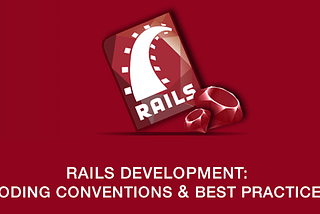 Rails Development: Coding Conventions & Best Practices.