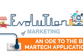 EVOLUTION OF MARKETING: AN ODE TO THE BEST MARTECH APPLICATIONS