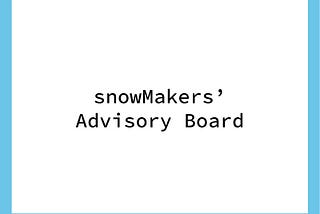 Introducing the snowMakers’ Advisory Board