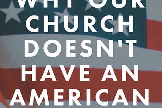 Why Our Church Doesn’t Have An American Flag