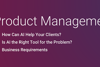 AI Product Management: Research, Requirements and Scope