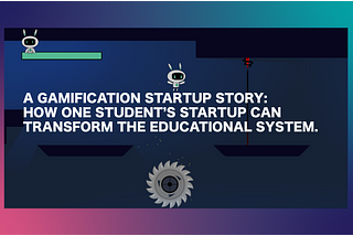 A Gamification Startup Story: How One Student’s Startup Can Transform The Educational System