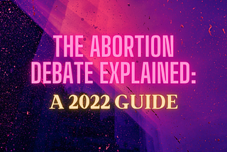The Abortion Debate Explained: A 2022 Guide [Thumbnail].