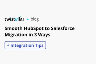 HubSpot to Salesforce Migration: 3 Ways To Do It Right