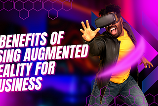 7 BENEFITS OF USING AUGMENTED REALITY FOR BUSINESS