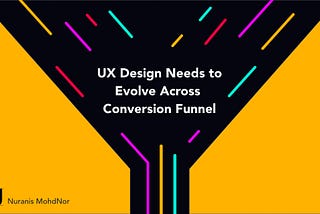 UX design needs to evolve across conversion funnel.