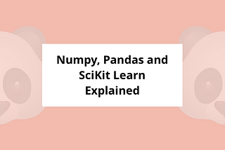 Numpy, Pandas and SciKit Learn Explained.