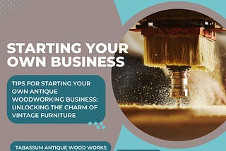 Tips for Starting Your Own Antique Woodworking Business: Unlocking the Charm of Vintage Furniture
