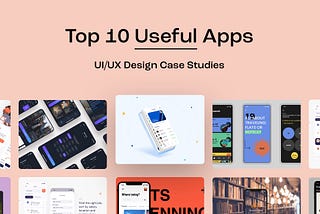 Top 10 Useful Apps UI/UX Design Case Studies