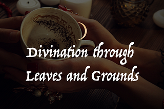 Divination through Leaves and Grounds: Tasseography and Coffeomancy