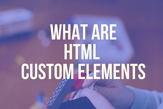 What are HTML Custom Elements