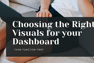 Choosing the Right Visuals for Your Dashboard: Think Function First