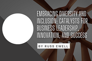 Embracing Diversity and Inclusion: Catalysts for Business Leadership, Innovation, and Success