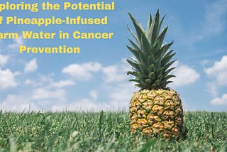 Exploring the Potential of Pineapple-Infused Warm Water in Cancer Prevention