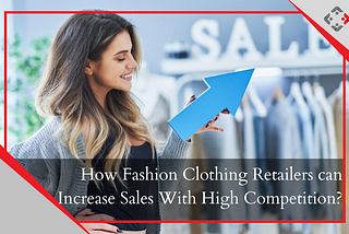 How Fashion Clothing Retailers can Increase Sales with high Competition