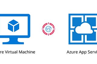 Azure Virtual Machine or Azure App Service. Which one should you choose?