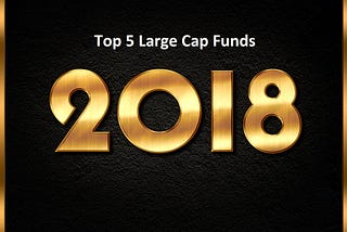 Top 5 Large Cap funds in India for 2018