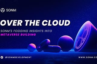 Over the Cloud — SONM’s Fogging Insights into Metaverse Building
