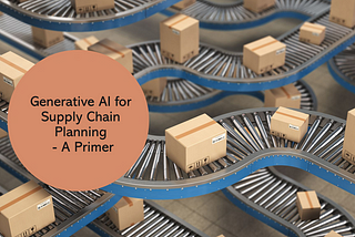 Generative AI for Supply Chain Planning — A Primer