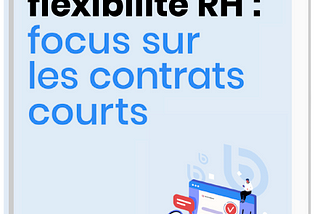 GESTION DES CONTRATS COURTS : EQUIPES RH, MESUREZ VOTRE FLEXIBILITÉ !