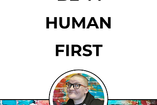 BE A HUMAN FIRST