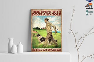 Time spent with dogs and golf is never wasted poster