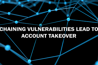 Chaining vulnerabilities lead to account takeover