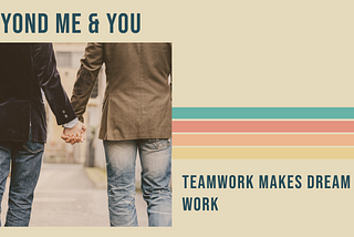 “Beyond “Me & You” : Teamwork Makes Dream Work”
