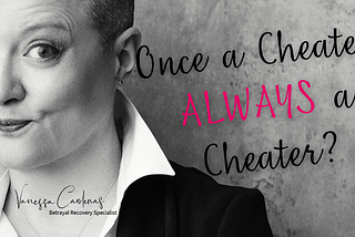 Vanessa Cardenas, Betrayal Recovery Specialist, asks and answers the question, Once a Cheater, Always a Cheater?