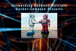 Networking Between Multiple Docker-Compose Projects