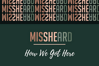 How We Got Here: The MissHeard Story So Far