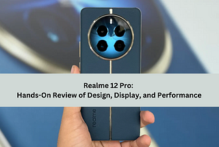 Realme 12 Pro: Hands-On Review of Design, Display, and Performance