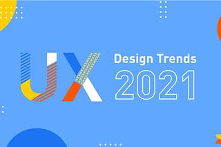UX Design Trends That You Must Know For 2021
