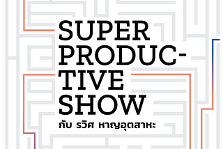 สิ่งที่ได้จาก Super Productive Show by รวิศ หาญอุตสาหะ
