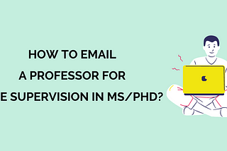 HOW TO EMAIL A PROFESSOR FOR THE SUPERVISION IN MS/PHD