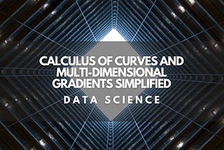 Calculus of Curves and Multi-Dimensional Gradients Simplified