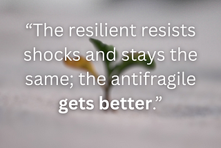 “The resilient resists shocks and stays the same; the antifragile gets better.” — Nicholas Nasim Taleb