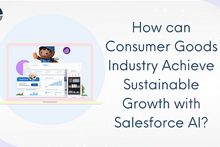 How can Consumer Goods Industry Achieve Sustainable Growth with Salesforce AI?