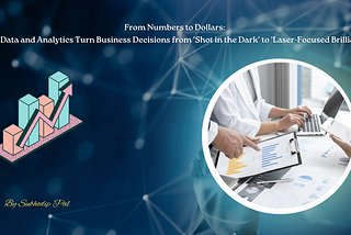 From Numbers to Dollars: How Data and Analytics Turn Business Decisions from ‘Shot in the Dark’ to…