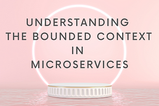 Understanding the Bounded Context in Microservices