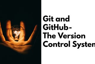 Git and GitHub — The Version Control System