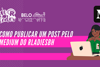 Como publicar um post pelo Medium do RladiesBH