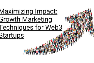 Maximizing Impact: Growth Marketing Techniques for Web3 Startups