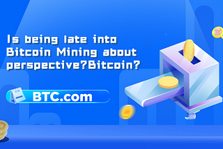 Is being late into Bitcoin Mining about perspective?