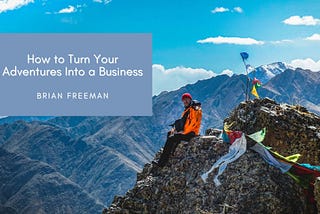 How to Turn Your Adventures Into a Business | Brian Freeman Adventurer