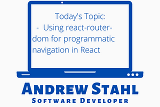 Today’s Topic: Using react-router-dom for programmatic nagivation in React