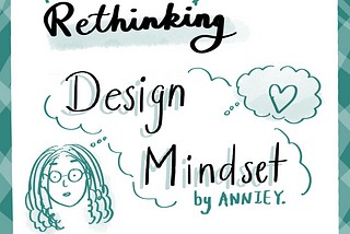 Rethinking Design Mindset by Annie Yang, My learning takeaways from a design thinking class of Michigan Ross Business School