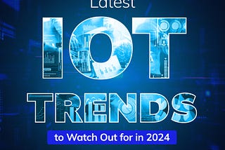 Latest IoT Trends to Watch Out for in 2024