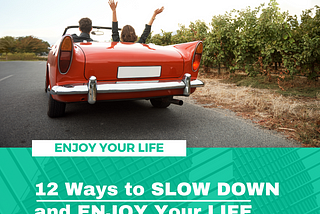 12 Ways to SLOW DOWN and ENJOY Your LIFE