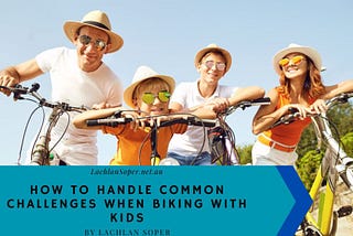 Lachlan Soper on How to Handle Common Challenges When Biking with Kids